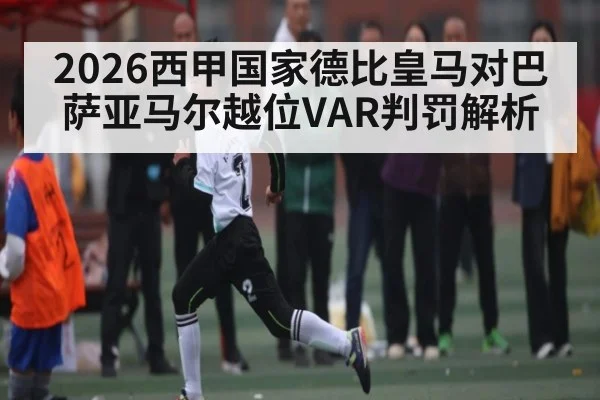 2026西甲国家德比皇马对巴萨亚马尔越位VAR判罚解析
