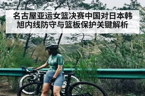 名古屋亚运女篮决赛中国对日本韩旭内线防守与篮板保护关键解析