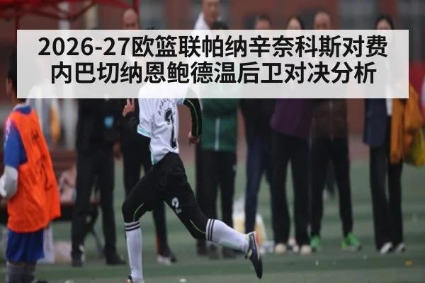2026-27欧篮联帕纳辛奈科斯对费内巴切纳恩鲍德温后卫对决分析