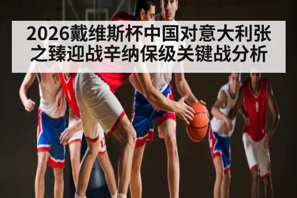 2026戴维斯杯中国对意大利张之臻迎战辛纳保级关键战分析